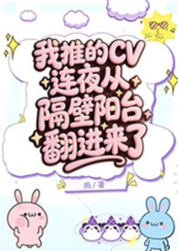 我推的CV连夜从隔壁阳台翻进来了「梦女H」